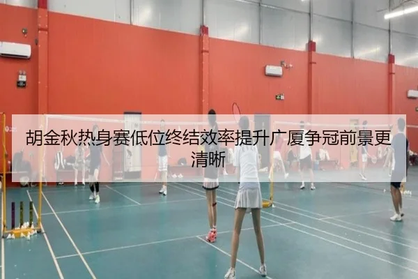 胡金秋热身赛低位终结效率提升广厦争冠前景更清晰